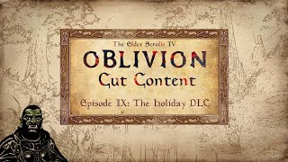 Oblivion Cut Content Episode 9: The Holiday DLC
