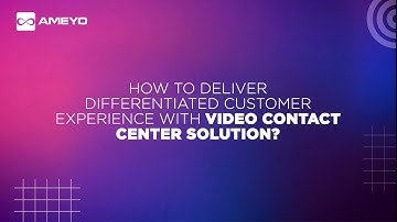 Deliver Differentiated and Personalized Customer Experience with Video Contact Center Solution
