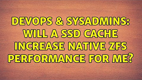 DevOps & SysAdmins: Will a SSD cache increase Native ZFS performance for me? (4 Solutions!!)