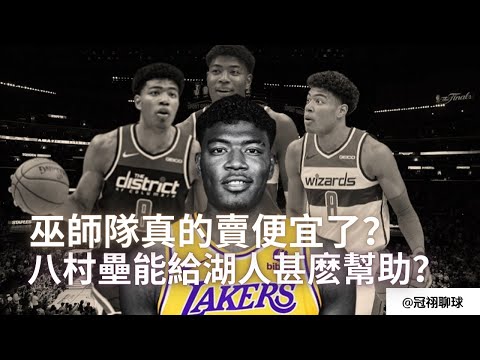 NBA 🏀 巫師隊真的把八村壘賣便宜了嗎？雙方的交易思路是什麽？Rui Hachimura 的到來能給湖人隊什麽幫助？