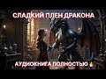 ДРАКОН ПРИГЛАСИЛ К СЕБЕ... А ВЫХОДА НЕТ! 🐉😱 СЛАДКИЙ ПЛЕН | АУДИОКНИГА