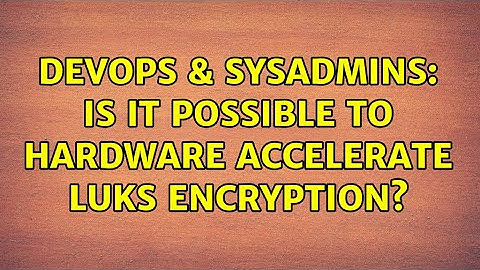 DevOps & SysAdmins: Is it possible to hardware accelerate LUKS encryption? (3 Solutions!!)