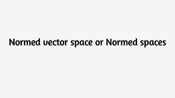 Normed vector space or Normed spaces