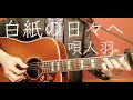 【ギター弾き語り】白紙の日々へ/唄人羽(Cover)