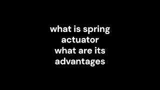20_what is spring actuator what are its advantages