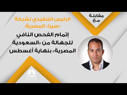 الرئيس التنفيذي لشركة سيرا المصرية إتمام الفحص النافي للجهالة من السعودية المصرية بنهاية أغسطس