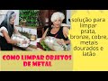 COMO LIMPAR OBJETOS DE METAL| SOLUÇÃO PARA LIMPAR PRATA, BRONZE, COBRE, METAIS DOURADOS E LATÃO