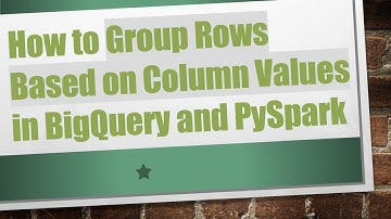 How to Group Rows Based on Column Values in BigQuery and PySpark