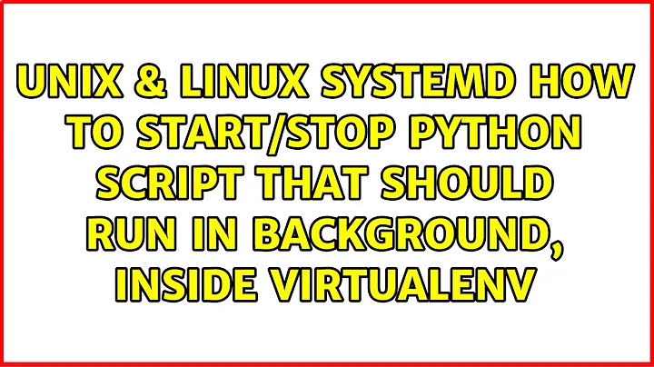 Systemd: How to start/stop Python script that should run in background, inside Virtualenv