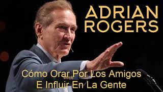 Adrian Rogers Sermón | Cómo Orar Por Los Amigos E Influir En La Gente