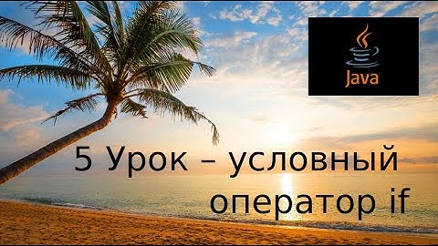 Java основы. 5 Урок - условный оператор if