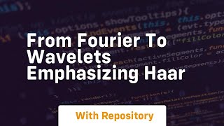 from fourier to wavelets emphasizing haar