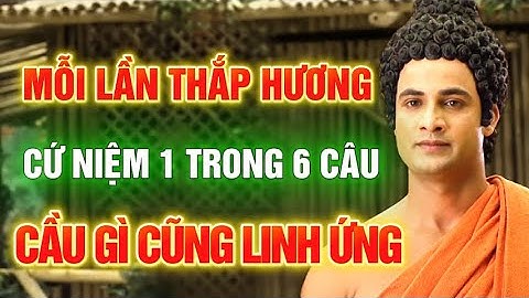 KHI THẮP HƯƠNG CỨ NIỆM 6 CÂU NÀY – CẦU GÌ CŨNG LINH ỨNG – LỜI PHẬT DẠY ÍT AI BIẾT