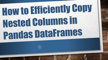 How to Efficiently Copy Nested Columns in Pandas DataFrames