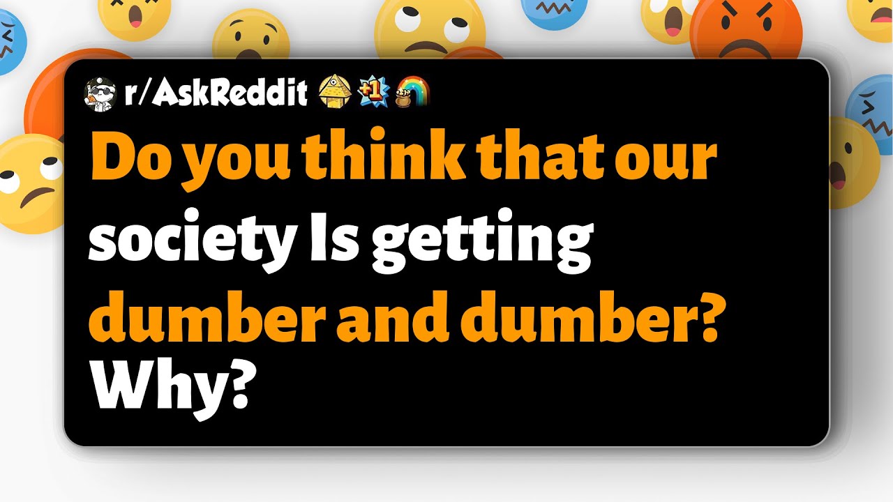 r/AskReddit | Считаете ли вы, что наше общество становится всё глупее и глупее? Почему?