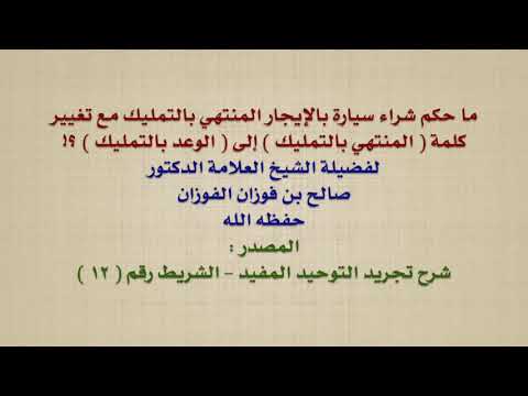الشيخ صالح الفوزان : ما حكم شراء سيارة بالإيجار المنتهي بالتمليك مع تغيير كلمة  المنتهي بالتمليك  ا