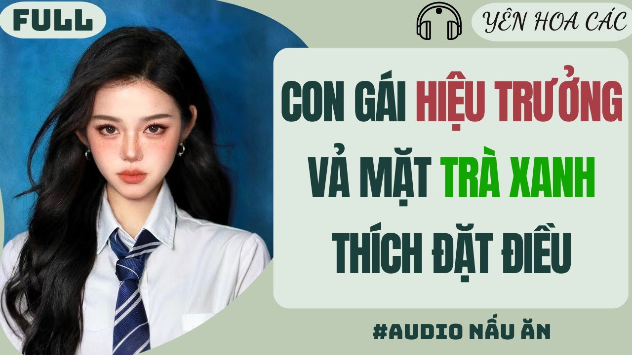 FULL AUDIO | CON GÁI HIỆU TRƯỞNG VẢ MẶT TRÀ XANH THÍCH ĐẶT ĐIỀU | Yên Hoa Các 