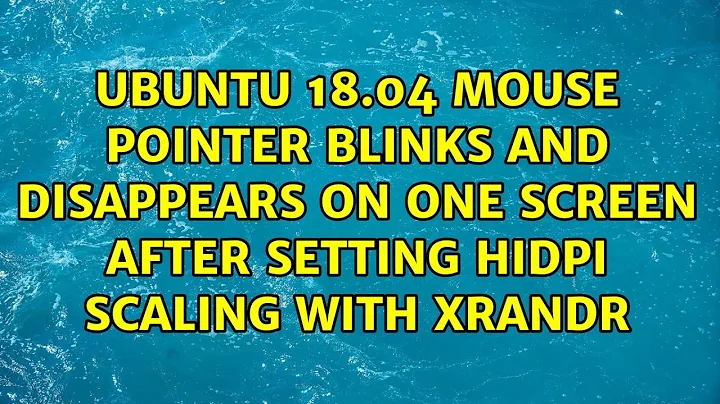 Ubuntu 18.04 Mouse Pointer Blinks and disappears on one screen after setting HiDPI scaling with...