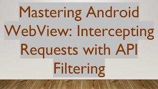 Mastering Android WebView: Intercepting Requests with API Filtering