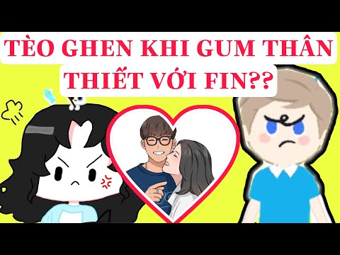 TÈO GHEN KHI GUM THÂN VỚI FIN?? VÔ LÝ THẬT ĐÂU CÒN LIÊN QUAN