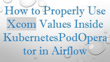 How to Properly Use Xcom Values Inside KubernetesPodOperator in Airflow