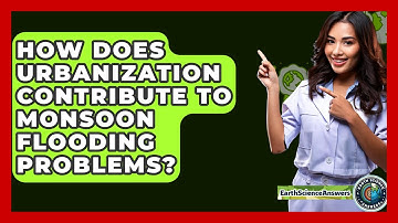 How Does Urbanization Contribute To Monsoon Flooding Problems? - Earth Science Answers