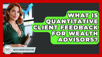 What Is Quantitative Client Feedback For Wealth Advisors? - Wealth Advisor Success Hub