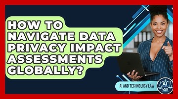 How To Navigate Data Privacy Impact Assessments Globally? - AI and Technology Law