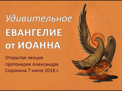 Удивительное Евангелие от Иоанна. Лекция прот. А. Сорокина