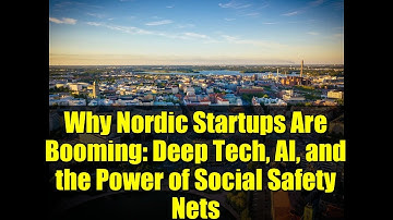Why Nordic Startups Are Booming: Deep Tech, AI, and the Power of Social Safety Nets
