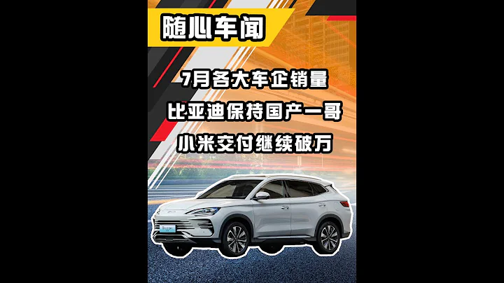 7月各大车企销量，比亚迪保持国产一哥，小米交付继续破万 - 天天要闻