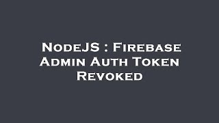 NodeJS : Firebase Admin Auth Token Revoked
