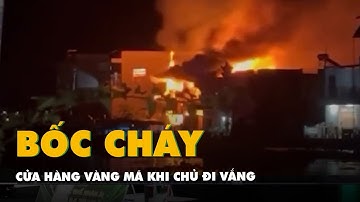 Cửa hàng vàng mã bốc cháy dữ dội khi chủ đi vắng