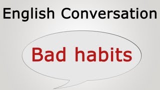 learn English Conversation: bad habits