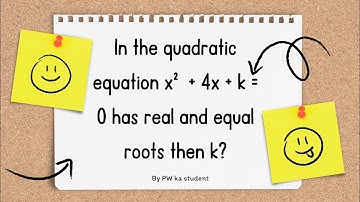 in the quadratic equation X2 + 4x + k = 0 has real and equal roots then k is