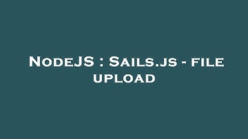 NodeJS : Sails.js - file upload