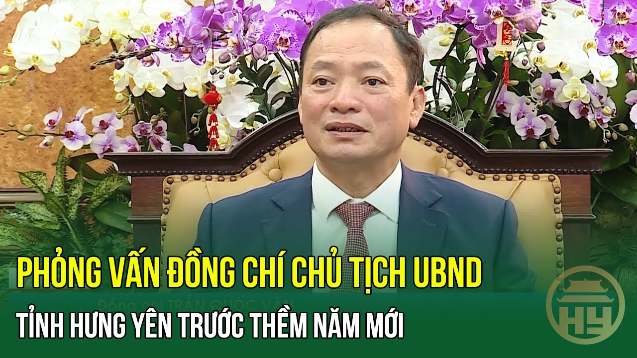Phỏng Vấn Đồng Chí Chủ Tịch UBND Tỉnh Hưng Yên Trước Thềm Năm Mới | HYTV
