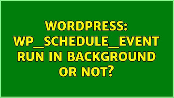 Wordpress: wp_schedule_event run in background or not? (2 Solutions!!)