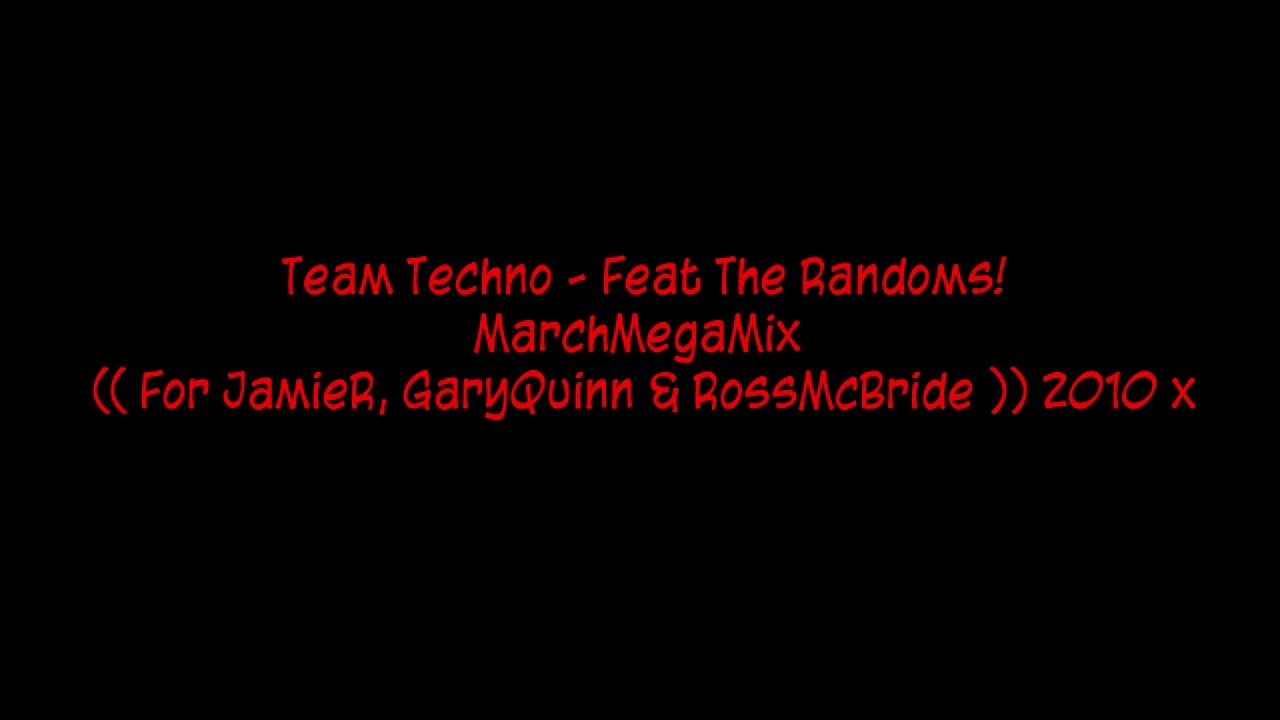 Team Techno - Feat The Randoms! - MarchMegaMix (( For JamieR, GaryQuinn & RossMcBride )) 2010 x