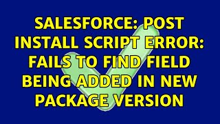 Salesforce: Post install script error: Fails to find field being added in new package version