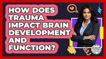 How Does Trauma Impact Brain Development And Function? - Child Welfare Network