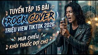 Tuyển Tập 15 Bản Rock Cover Triệu View Hot Tiktok 2026 🔥 Nghe Là Nghiện