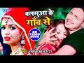 #Ankush Raja का यह गाना आपको रोने पर मजबूर कर देगा | Balamua Ke Gao Se | Bhojpuri Sad Song 2019