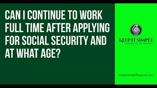Can I continue to work full time after applying for Social Security and at what age?