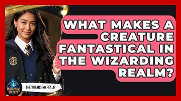 What Makes a Creature Fantastical in the Wizarding Realm? - The Wizarding Realm