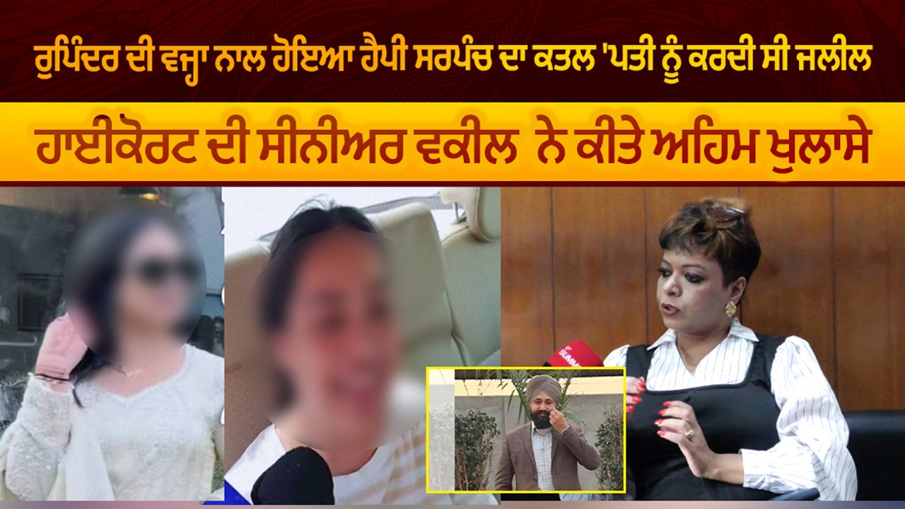 ਰੁਪਿੰਦਰ ਦੀ ਵਜ੍ਹਾ ਨਾਲ ਹੋਇਆ ਹੈਪੀ ਸਰਪੰਚ ਦਾ ਕਤਲ 'ਪਤੀ ਨੂੰ ਕਰਦੀ ਸੀ ਜਲੀਲ ਹਾਈਕੋਰਟ ਦੀ ਸੀਨੀਅਰ ਵਕੀਲ ਨੇ ਕੀਤੇ