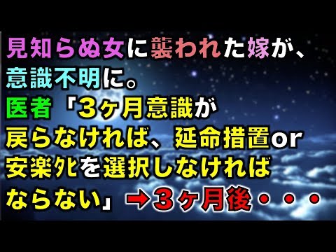 【修羅場な話】見知らぬ女に襲われた嫁が、意識不明に。医者「3ヶ月意識が戻らなければ、延命措置or安楽ﾀﾋを選択しなければならない」➡３ヶ月後・・・