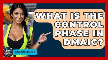 What Is The Control Phase In DMAIC? - How It Comes Together