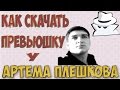 Как скачать превьюшку у Артёма Плешкова