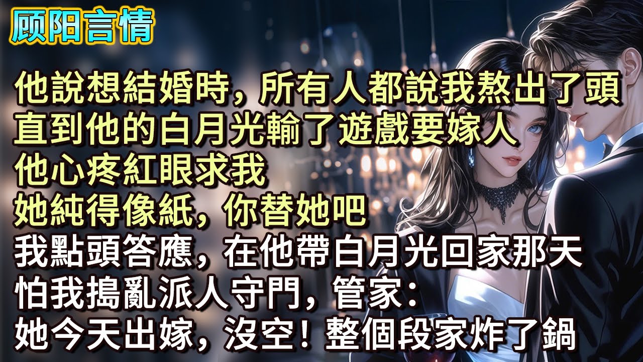 他說想結婚時，所有人都說我熬出了頭。直到他的白月光輸了遊戲要嫁人，他心疼紅眼求我：她純得像紙，你替她吧？我點頭答應，在他帶白月光回家那天，怕我搗亂派人守門，管家：她今天出嫁，沒空！整個段家炸了鍋